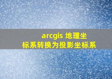 arcgis 地理坐标系转换为投影坐标系